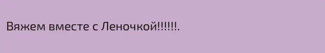 Вяжем вместе с Леночкой!!!!!!.